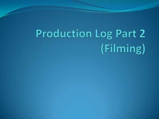 Production Log Part 2(Filming) 