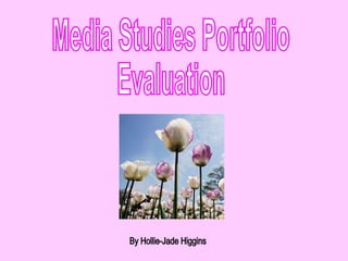 Media Studies Portfolio  Evaluation  By Hollie-Jade Higgins 