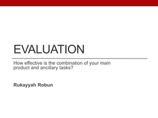 EVALUATION
How effective is the combination of your main
product and ancillary tasks?
Rukayyah Robun
 