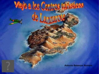 Antonio Betancor Romero Viaje a los Centros turísticos  de Lanzarote 