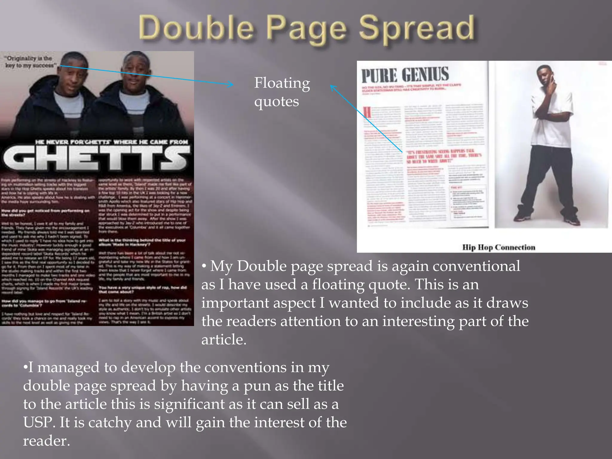 Double Page SpreadFloating quotesMy Double page spread is again conventional as I have used a floating quote. This is an important aspect I wanted to include as it draws the readers attention to an interesting part of the article. 