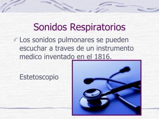 Sonidos Respiratorios
Los sonidos pulmonares se pueden
escuchar a traves de un instrumento
medico inventado en el 1816.
Es...