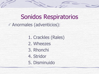 Sonidos Respiratorios
Anormales (adventicios):
1. Crackles (Rales)
2. Wheezes
3. Rhonchi
4. Stridor
5. Disminuido
 