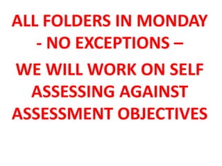 ALL FOLDERS IN MONDAY
- NO EXCEPTIONS –
WE WILL WORK ON SELF
ASSESSING AGAINST
ASSESSMENT OBJECTIVES

 