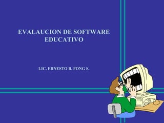 EVALAUCION DE SOFTWARE
EDUCATIVO
LIC. ERNESTO B. FONG S.
 