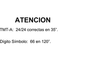 ATENCION
TMT-A: 24/24 correctas en 35”.
Dígito Símbolo: 66 en 120”.
Dígito Símbolo: 66 en 120”.
 