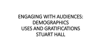 ENGAGING WITH AUDIENCES:
DEMOGRAPHICS
USES AND GRATIFICATIONS
STUART HALL
 