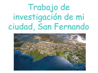 Trabajo de
investigación de mi
ciudad, San Fernando
 