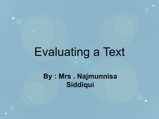 Evaluating a Text By : Mrs . Najmunnisa Siddiqui 