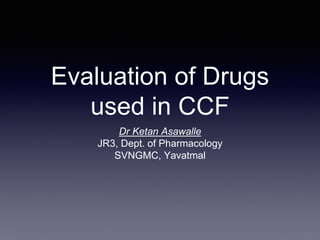 Evaluation of Drugs
used in CCF
Dr Ketan Asawalle
JR3, Dept. of Pharmacology
SVNGMC, Yavatmal
 