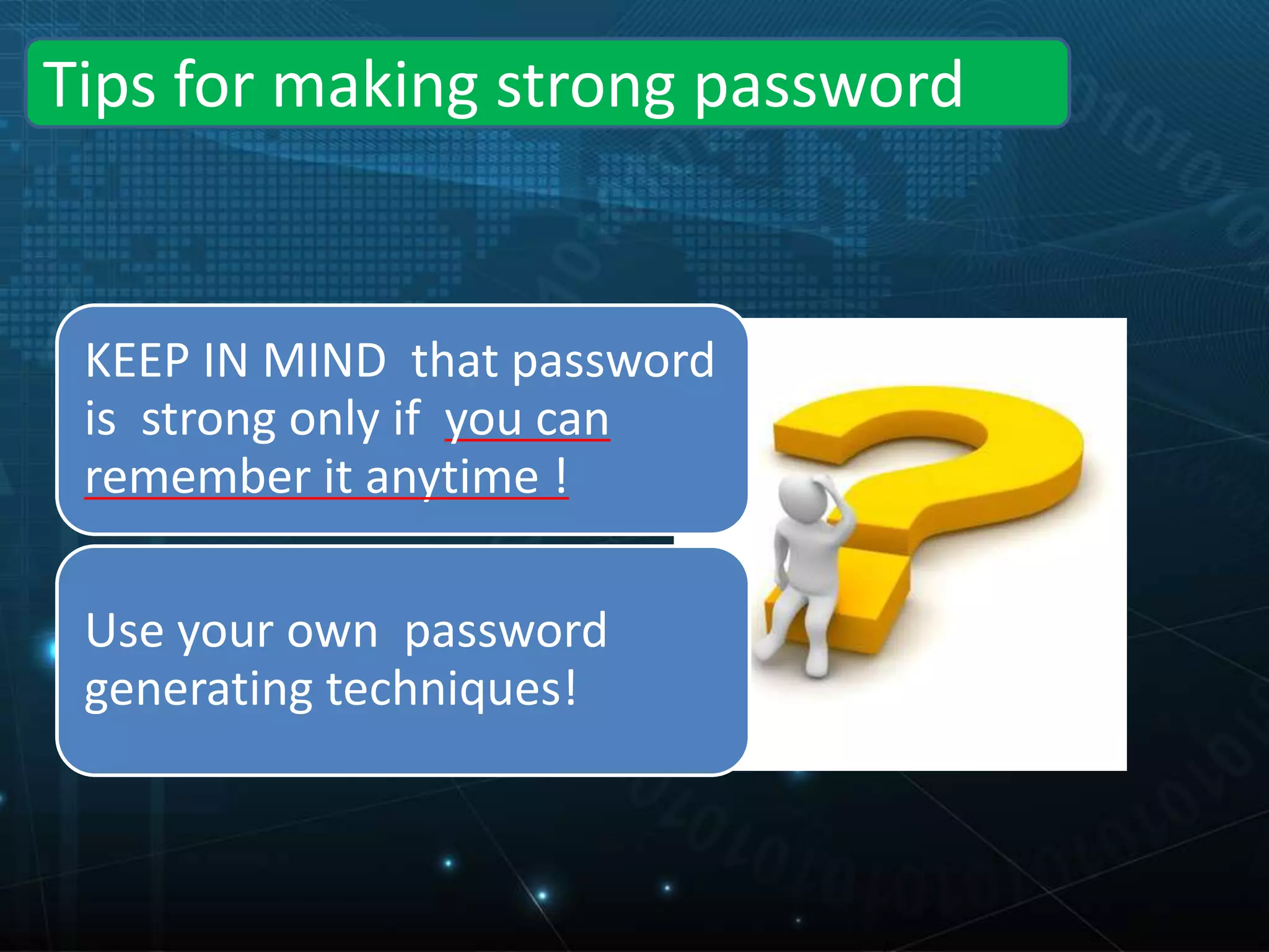 Tips for making strong password
KEEP IN MIND that password
is strong only if you can
remember it anytime !
Use your own password
generating techniques!
 
