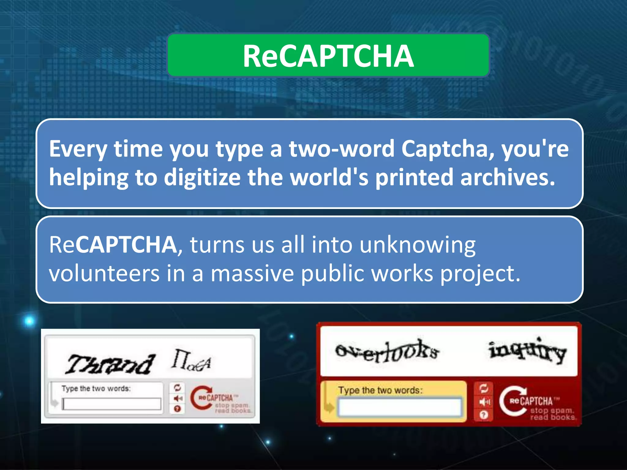 ReCAPTCHA
Every time you type a two-word Captcha, you're
helping to digitize the world's printed archives.
ReCAPTCHA, turns us all into unknowing
volunteers in a massive public works project.
 