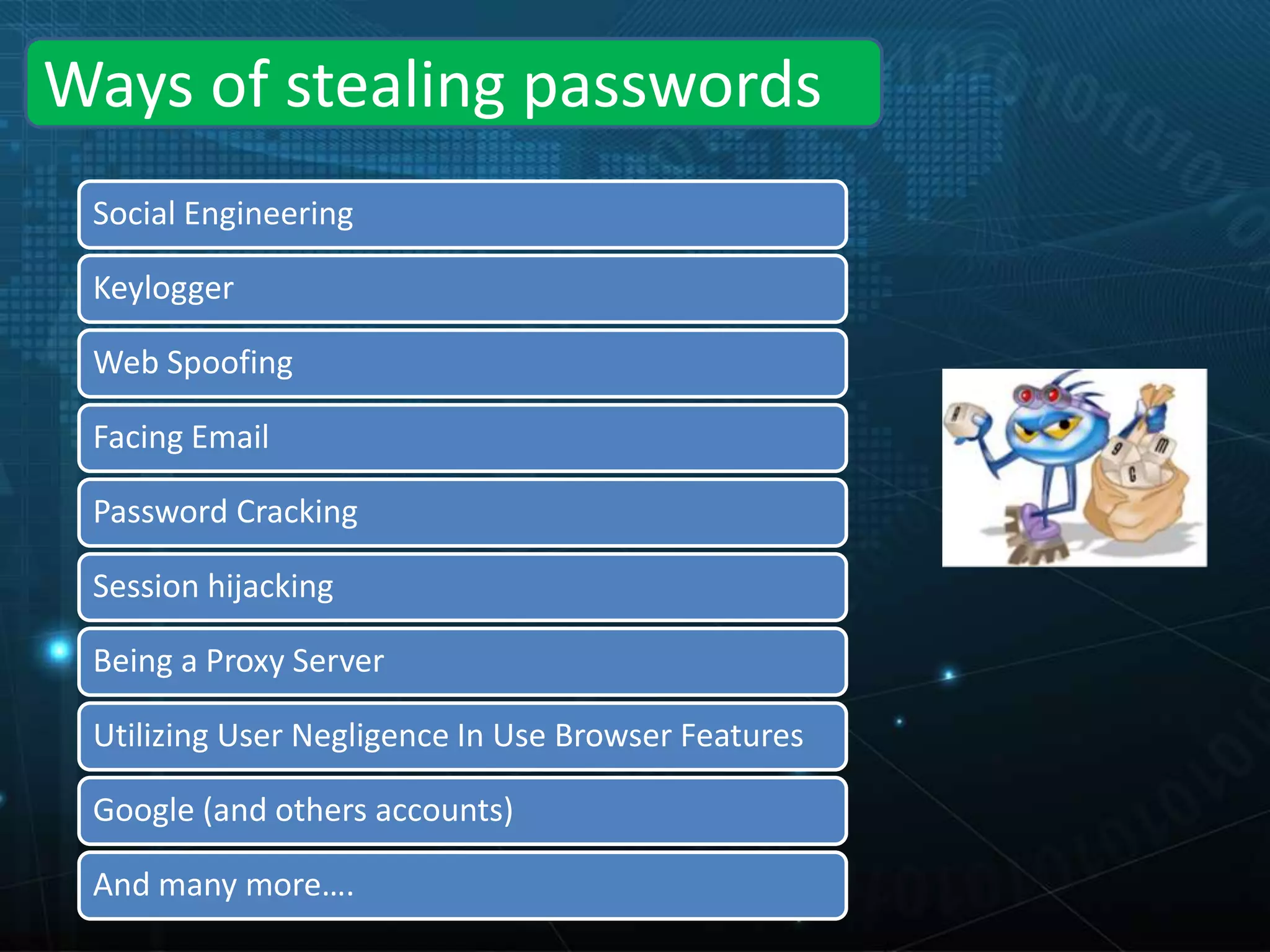 Social Engineering
Keylogger
Web Spoofing
Facing Email
Password Cracking
Session hijacking
Being a Proxy Server
Utilizing User Negligence In Use Browser Features
Google (and others accounts)
And many more….
Ways of stealing passwords
 
