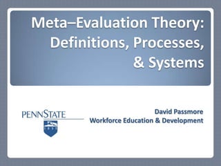 Meta–Evaluation Theory:
Definitions, Processes,
& Systems
David Passmore
Workforce Education & Development

 