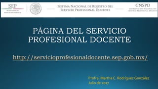 http://servicioprofesionaldocente.sep.gob.mx/
Profra. Martha C. Rodríguez González
Julio de 2017
 