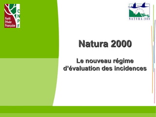 Natura 2000Natura 2000
Le nouveau régimeLe nouveau régime
d’évaluation des incidencesd’évaluation des incidences
Pierre BEAUDESSON – CNPF – Février 2012
 