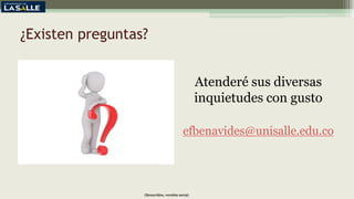 ¿Existen preguntas?
Atenderé sus diversas
inquietudes con gusto
efbenavides@unisalle.edu.co
(Benavides, versión 2019)
 