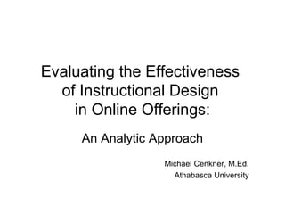 Evaluating the Effectiveness
of Instructional Design
in Online Offerings:
An Analytic Approach
Michael Cenkner, M.Ed.
Athabasca University
 