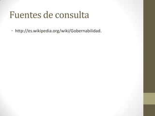 Fuentes de consulta
• http://es.wikipedia.org/wiki/Gobernabilidad.