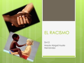 EL RACISMO

Dn12
Mayte Abigail Ayala
Hernández
 