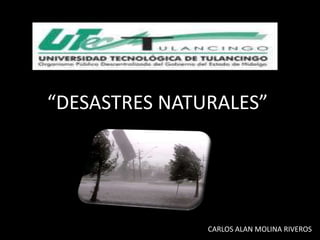 “DESASTRES NATURALES”




               CARLOS ALAN MOLINA RIVEROS
 