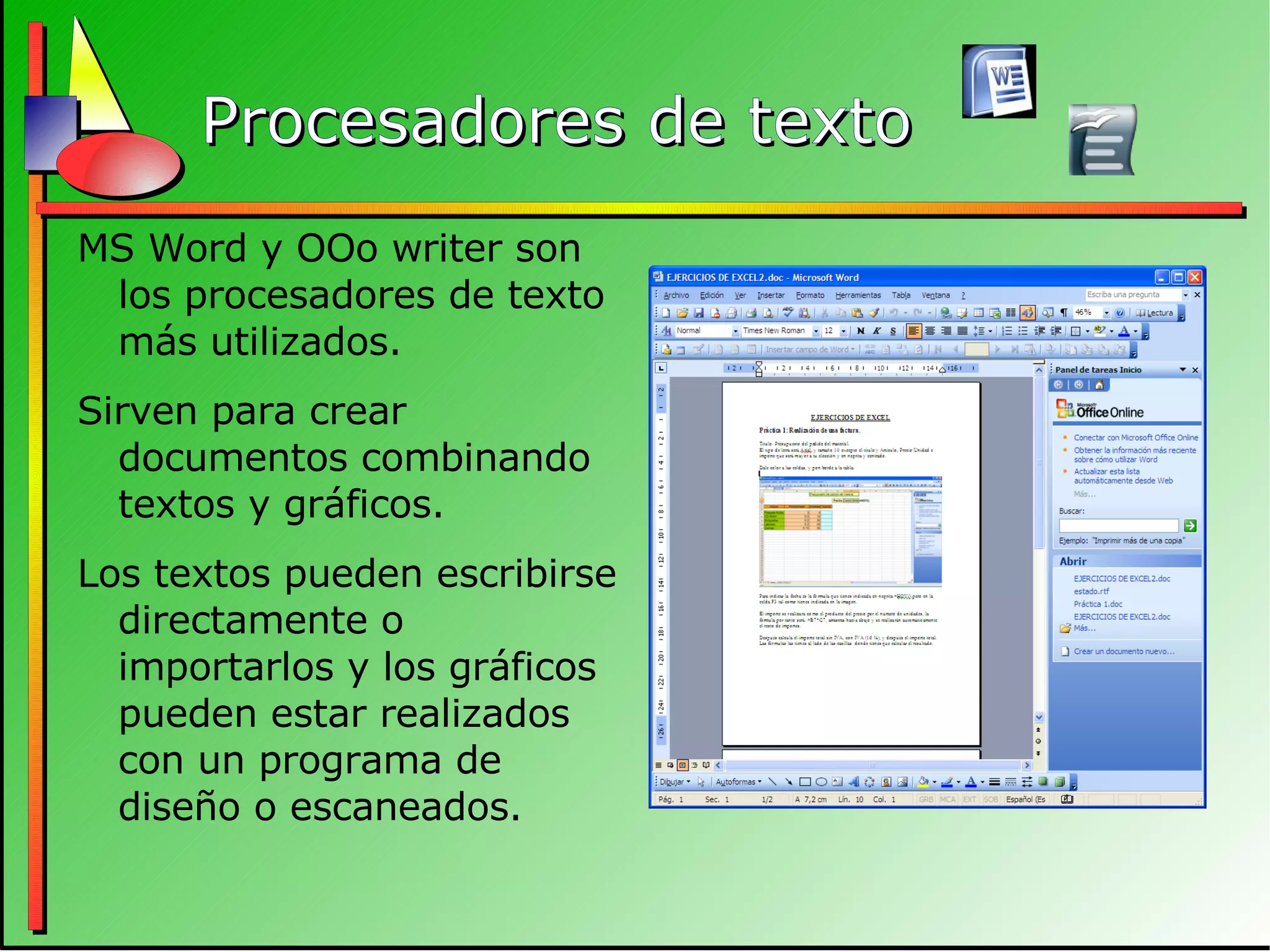 Procesadores de texto MS Word y OOo writer son los procesadores de texto más utilizados. Sirven para crear documentos combinando textos y gráficos. Los textos pueden escribirse directamente o importarlos y los gráficos pueden estar realizados con un programa de diseño o escaneados. 