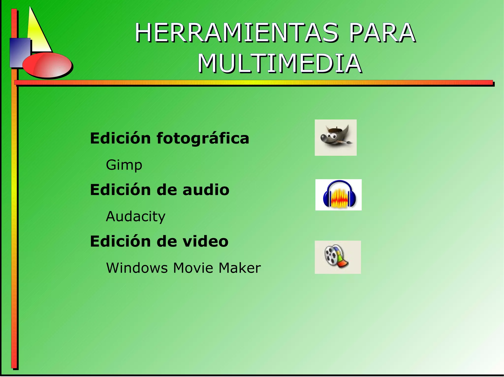 HERRAMIENTAS PARA  MULTIMEDIA Edición fotográfica Gimp Edición de audio Audacity Edición de video Windows Movie Maker 
