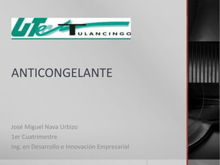 ANTICONGELANTE


José Miguel Nava Urbizo
1er Cuatrimestre
Ing. en Desarrollo e Innovación Empresarial
 