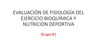 EVALUACIÓN DE FISIOLOGÍA DEL
EJERCICIO BIOQUÍMICA Y
NUTRICIÓN DEPORTIVA
Grupo #1
 