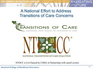 A National Effort to Address  Transitions of Care Concerns American College of Healthcare Executives NTOCC is Co-Chaired by CMSA in Partnership with sanofi aventis 