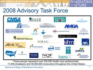 2008 Advisory Task Force These groups represent over 200,000 health care professionals,  11,000 employers and 30,000,000 consumers throughout the United States. American College of Healthcare Executives 