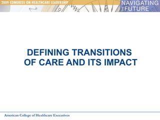 DEFINING TRANSITIONS  OF CARE AND ITS IMPACT American College of Healthcare Executives 