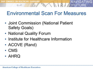 Environmental Scan For Measures Joint Commission (National Patient Safety Goals) National Quality Forum  Institute for Healthcare Information ACOVE (Rand) CMS AHRQ American College of Healthcare Executives 