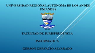 UNIVERSIDAD REGIONALAUTÓNOMA DE LOS ANDES
UNIANDES
FACULTAD DE JURISPRUDENCIA
INFORMATICA
GERSON GERVACIO ALVARADO
 