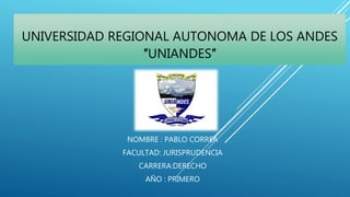 UNIVERSIDAD REGIONAL AUTONOMA DE LOS ANDES
″UNIANDES″
NOMBRE : PABLO CORREA
FACULTAD: JURISPRUDENCIA
CARRERA:DERECHO
AÑO : PRIMERO
 