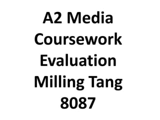 A2 Media
Coursework
 Evaluation
Milling Tang
    8087
 