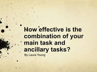 How effective is the
combination of your
main task and
ancillary tasks?
By Laura Young
 