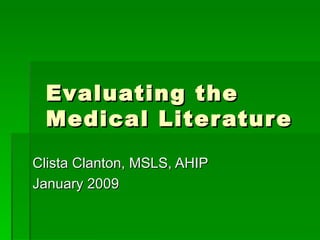 Evaluating the Medical Literature Clista Clanton, MSLS, AHIP January 2009 