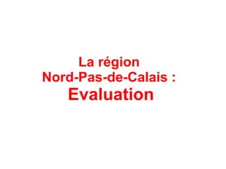 La région
Nord-Pas-de-Calais :
   Evaluation
 