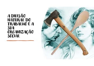 A DIVISÃO
NATURAL DO
TRABALHO E A
SUA
ORGANIZAÇÃO
SOCIAL
 