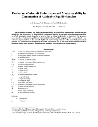 1
Evaluation of Aircraft Performance and Maneuverability by
Computation of Attainable Equilibrium Sets
M. G. Goman1
, A. V. Khramtsovsky2
and E.N. Kolesnikov3
De Montfort University, Leicester, LE1 9BH, UK
An aircraft performance and maneuvering capabilities in steady flight conditions are usually analyzed
considering the steady-states of the rigid body equations of motion. A systematic way of computation of the
set of all attainable steady states for a general class of helical trajectories is presented. The proposed
reconstruction of attainable equilibrium states and their local stability maps provides a comprehensive and
consistent representation of the aircraft flight and maneuvering envelopes. The numerical procedure is
outlined and computational examples of attainable equilibrium sets in the form of two-dimensional cross-
sections of steady-state maneuver parameters are presented for three different aircraft models.
Nomenclature
A, B = state and control matrices of the linearized system
g = kinematical constraints vector function
f = right-hand sides of aircraft rigid-body equations
xf = Jacobian matrix
H, M = altitude and Mach number
ph = angular momentum of the engine rotors
p, q, r = body-axis angular rates
R = radius of helical trajectory
T = thrust force
V = flight velocity
x = state vector
µy = maneuver parameter vector
α = angle of attack
β = angle of sideslip
γ = flight path angle
θ,φ = pitch and roll angles
δe, δa, δr = elevator, aileron and rudder deflections
δT = thrust throttle position
δ = control vector
= total angular velocity
V = velocity-vector roll rate
Subscripts
ε = equilibrium
µ = maneuver
1
Professor, Faculty of Engineering and Computing Sciences. Senior Member AIAA.
2
Visiting Research Fellow, Faculty of Engineering and Computing Sciences.
3
Now Engineer, Flight Sciences, Bombardier Aéronautique, 400 Côte-Vertu, Montréal, H4S 1Y9, Canada
 