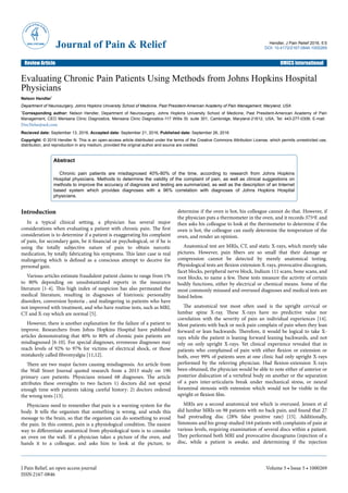Evaluating Chronic Pain Patients Using Methods from Johns Hopkins Hospital
Physicians
Nelson Hendler*
Department of Neurosurgery, Johns Hopkins University School of Medicine, Past President-American Academy of Pain Management, Maryland, USA
*Corresponding author: Nelson Hendler, Department of Neurosurgery, Johns Hopkins University School of Medicine, Past President-American Academy of Pain
Management, CEO Mensana Clinic Diagnostics, Mensana Clinic Diagnostics-117 Willis St. suite 301, Cambridge, Maryland-21612, USA, Tel: 443-277-0306; E-mail:
DocNelse@aol.com
Recieved date: September 13, 2016, Accepted date: September 21, 2016, Published date: September 26, 2016
Copyright: © 2016 Hendler N. This is an open-access article distributed under the terms of the Creative Commons Attribution License, which permits unrestricted use,
distribution, and reproduction in any medium, provided the original author and source are credited.
Abstract
Chronic pain patients are misdiagnosed 40%-80% of the time, according to research from Johns Hopkins
Hospital physicians. Methods to determine the validity of the complaint of pain, as well as clinical suggestions on
methods to improve the accuracy of diagnosis and testing are summarized, as well as the description of an Internet
based system which provides diagnoses with a 96% correlation with diagnoses of Johns Hopkins Hospital
physicians.
Introduction
In a typical clinical setting, a physician has several major
considerations when evaluating a patient with chronic pain. The first
consideration is to determine if a patient is exaggerating his complaint
of pain, for secondary gain, be it financial or psychological, or if he is
using the totally subjective nature of pain to obtain narcotic
medication, by totally fabricating his symptoms. This later case is real
malingering which is defined as a conscious attempt to deceive for
personal gain.
Various articles estimate fraudulent patient claims to range from 1%
to 80% depending on unsubstantiated reports in the insurance
literature [1-4]. This high index of suspicion has also permeated the
medical literature, resulting in diagnoses of histrionic personality
disorders, conversion hysteria , and malingering in patients who have
not improved with treatment, and who have routine tests, such as MRI,
CT and X-ray which are normal [5].
However, there is another explanation for the failure of a patient to
improve. Researchers from Johns Hopkins Hospital have published
articles demonstrating that 40% to 80% of chronic pain patients are
misdiagnosed [6-10]. For special diagnoses, erroneous diagnoses may
reach levels of 92% to 97% for victims of electrical shock, or those
mistakenly called fibromyalgia [11,12].
There are two major factors causing misdiagnosis. An article from
the Wall Street Journal quoted research from a 2013 study on 190
primary care patients. Physicians missed 68 diagnoses. The article
attributes these oversights to two factors 1) doctors did not spend
enough time with patients taking careful history: 2) doctors ordered
the wrong tests [13].
Physicians need to remember that pain is a warning system for the
body. It tells the organism that something is wrong, and sends this
message to the brain, so that the organism can do something to avoid
the pain. In this context, pain is a physiological condition. The easiest
way to differentiate anatomical from physiological tests is to consider
an oven on the wall. If a physician takes a picture of the oven, and
hands it to a colleague, and asks him to look at the picture, to
determine if the oven is hot, his colleague cannot do that. However, if
the physician puts a thermometer in the oven, and it records 375ºF. and
then asks his colleague to look at the thermometer to determine if the
oven is hot, the colleague can easily determine the temperature of the
oven, and render an opinion.
Anatomical test are MRIs, CT, and static X-rays, which merely take
pictures. However, pain fibers are so small that their damage or
compression cannot be detected by merely anatomical testing.
Physiological tests are flexion extension X-rays, provocative discogram,
facet blocks, peripheral nerve block, Indium 111 scans, bone scans, and
root blocks, to name a few. These tests measure the activity of certain
bodily functions, either by electrical or chemical means. Some of the
most commonly misused and overused diagnoses and medical tests are
listed below.
The anatomical test most often used is the upright cervical or
lumbar spine X-ray. These X-rays have no predictive value nor
correlation with the severity of pain an individual experiences [14].
Most patients with back or neck pain complain of pain when they lean
forward or lean backwards. Therefore, it would be logical to take X-
rays while the patient is leaning forward leaning backwards, and not
rely on only upright X-rays. Yet clinical experience revealed that in
patients who complained of pain with either flexion or extension or
both, over 99% of patients seen at one clinic had only upright X-rays
performed by the referring physician. Had flexion-extension X-rays
been obtained, the physician would be able to note either of anterior or
posterior dislocation of a vertebral body on another or the separation
of a pars inter-articularis break under mechanical stress, or neural
foraminal stenosis with extension which would not be visible in the
upright or flexion film.
MRIs are a second anatomical test which is overused. Jensen et al
did lumbar MRIs on 98 patients with no back pain, and found that 27
had protruding disc (28% false positive rate) [15]. Additionally,
Simmons and his group studied 164 patients with complaints of pain at
various levels, requiring examination of several discs within a patient.
They performed both MRI and provocative discograms (injection of a
disc, while a patient is awake, and determining if the injection
Journal of Pain & Relief Hendler, J Pain Relief 2016, 5:5
DOI: 10.4172/2167-0846.1000269
Review Article OMICS International
J Pain Relief, an open access journal
ISSN:2167-0846
Volume 5 • Issue 5 • 1000269
 