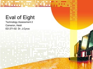 Eval of Eight
Technology Assessment 2
Cameron, Heidi
ED 271-02 Dr. J.Cyrus
 