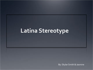 Latina Stereotype




             By: Skylar Smith & Jasmine
 