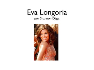 Eva Longoria
  por Shannon Diggs
 