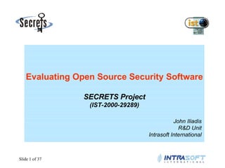 Evaluating Open Source Security Software
SECRETS Project
(IST-2000-29289)
John Iliadis
R&D Unit
Intrasoft International

Slide 1 of 37

 