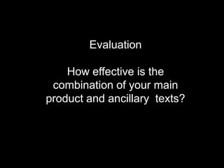 Evaluation How effective is the combination of your main product and ancillary  texts? 