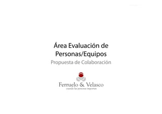 Área E l ió d
 Á    Evaluación de
            q p
 Personas/Equipos
Propuesta de Colaboración




   Propuesta de Colaboración: Evaluación de Personas/Equipos   1
 