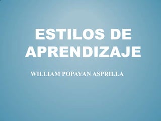 ESTILOS DE
APRENDIZAJE
WILLIAM POPAYAN ASPRILLA

 