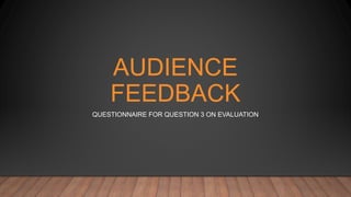 AUDIENCE
FEEDBACK
QUESTIONNAIRE FOR QUESTION 3 ON EVALUATION
 